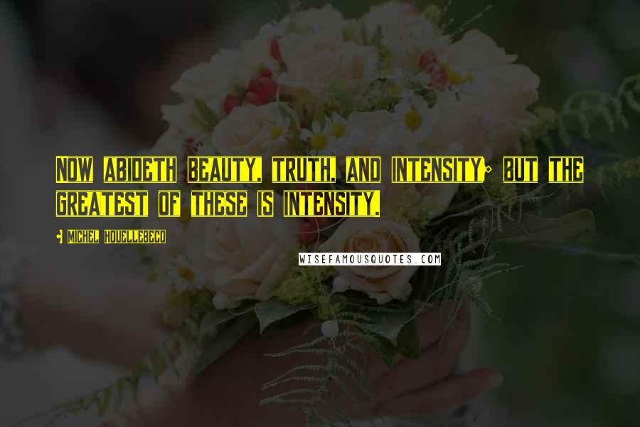 Michel Houellebecq Quotes: Now abideth beauty, truth, and intensity; but the greatest of these is intensity.
