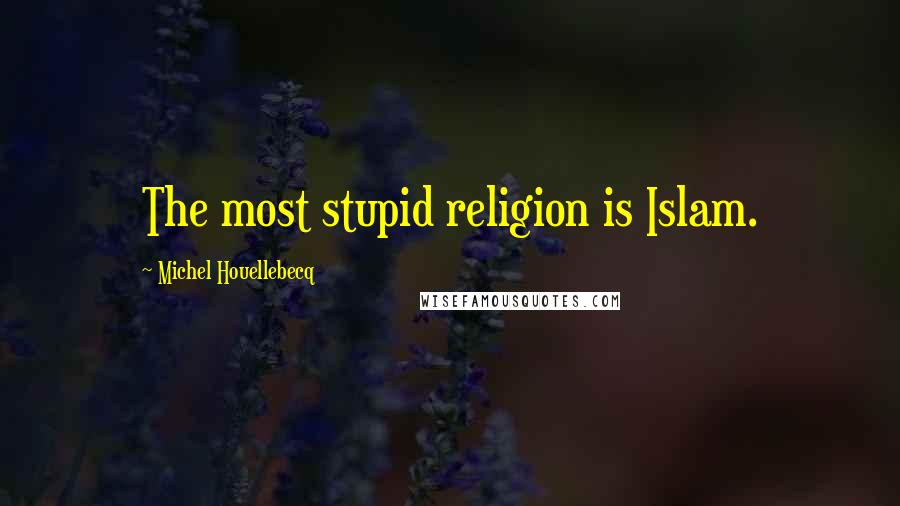 Michel Houellebecq Quotes: The most stupid religion is Islam.