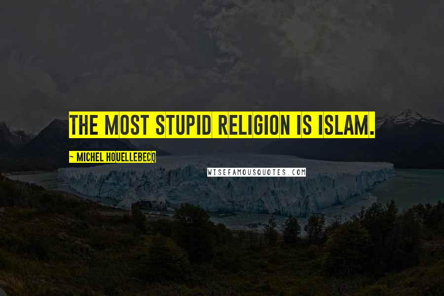 Michel Houellebecq Quotes: The most stupid religion is Islam.