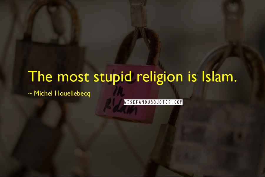 Michel Houellebecq Quotes: The most stupid religion is Islam.