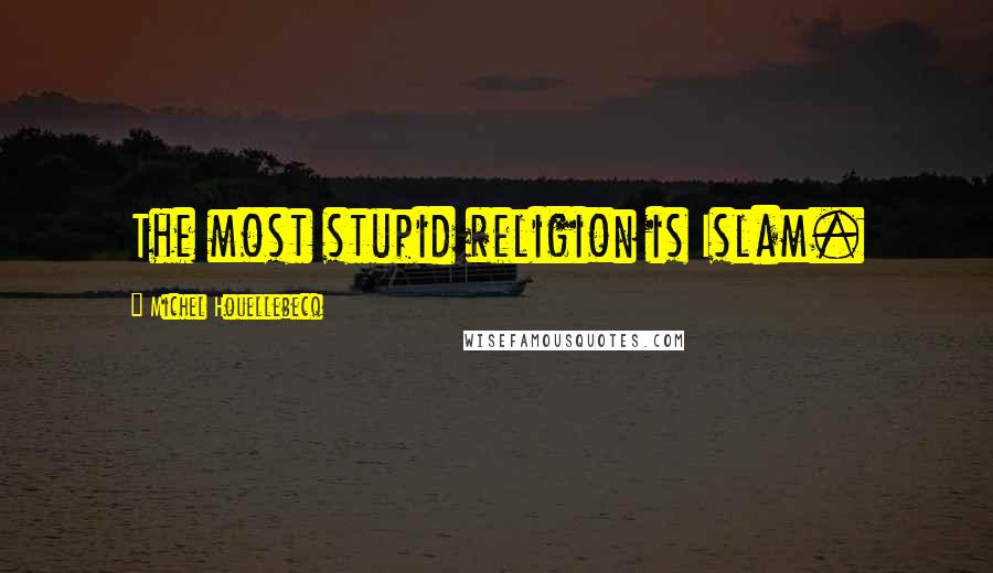 Michel Houellebecq Quotes: The most stupid religion is Islam.