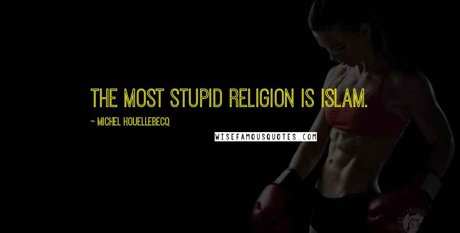 Michel Houellebecq Quotes: The most stupid religion is Islam.