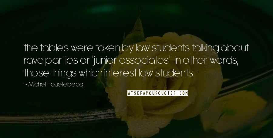 Michel Houellebecq Quotes: the tables were taken by law students talking about rave parties or 'junior associates', in other words, those things which interest law students