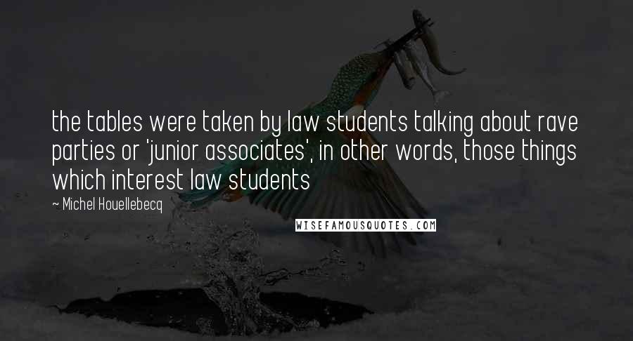 Michel Houellebecq Quotes: the tables were taken by law students talking about rave parties or 'junior associates', in other words, those things which interest law students