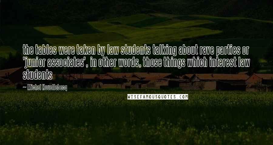 Michel Houellebecq Quotes: the tables were taken by law students talking about rave parties or 'junior associates', in other words, those things which interest law students