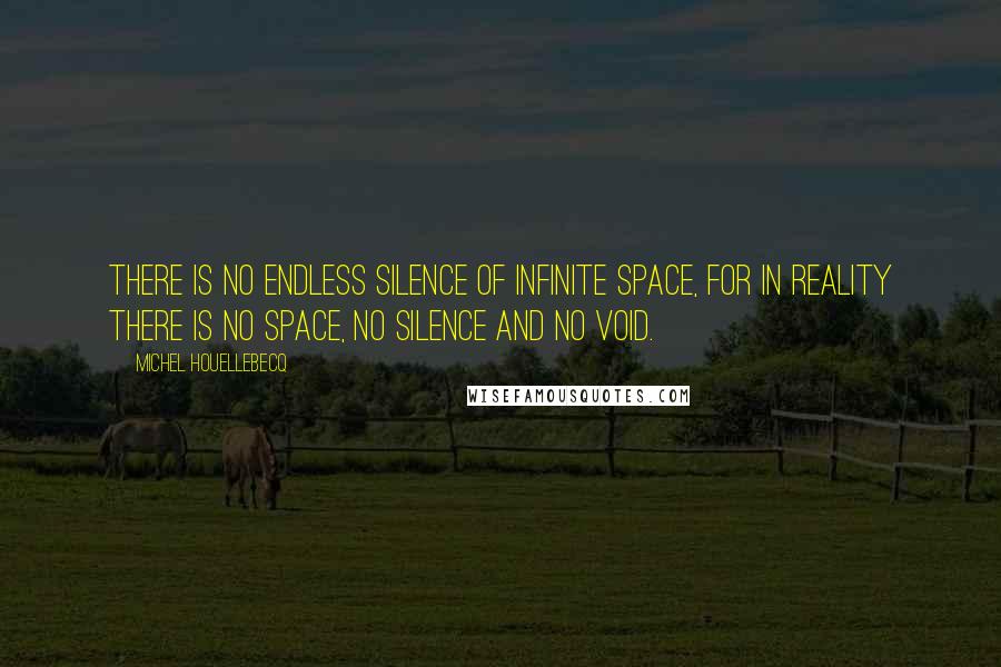 Michel Houellebecq Quotes: There is no endless silence of infinite space, for in reality there is no space, no silence and no void.