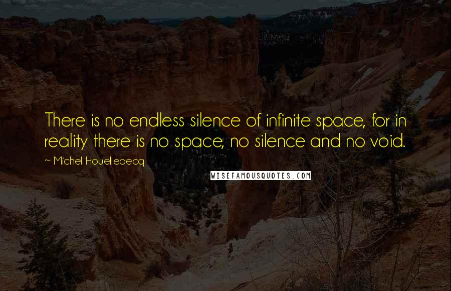 Michel Houellebecq Quotes: There is no endless silence of infinite space, for in reality there is no space, no silence and no void.