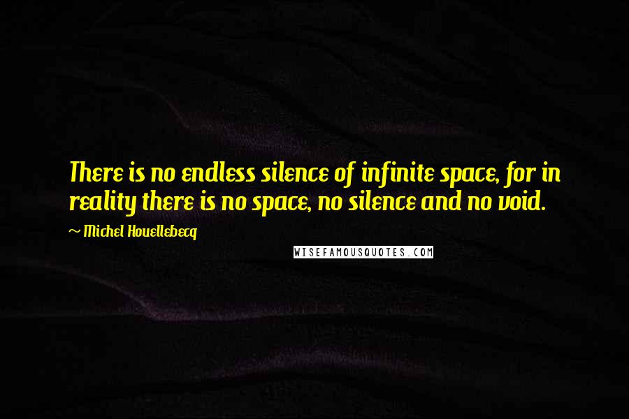 Michel Houellebecq Quotes: There is no endless silence of infinite space, for in reality there is no space, no silence and no void.