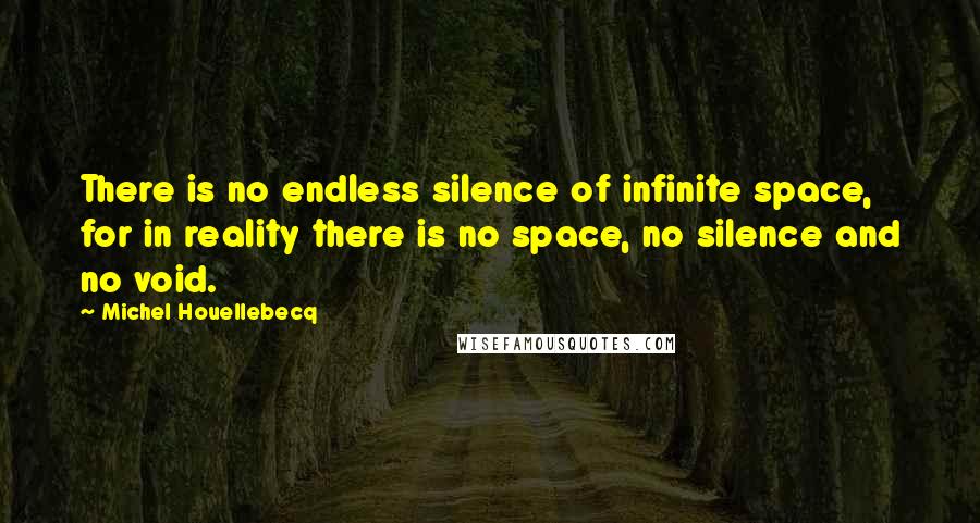 Michel Houellebecq Quotes: There is no endless silence of infinite space, for in reality there is no space, no silence and no void.