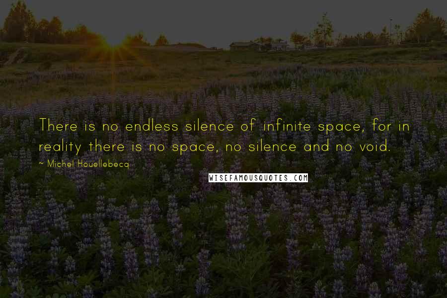 Michel Houellebecq Quotes: There is no endless silence of infinite space, for in reality there is no space, no silence and no void.