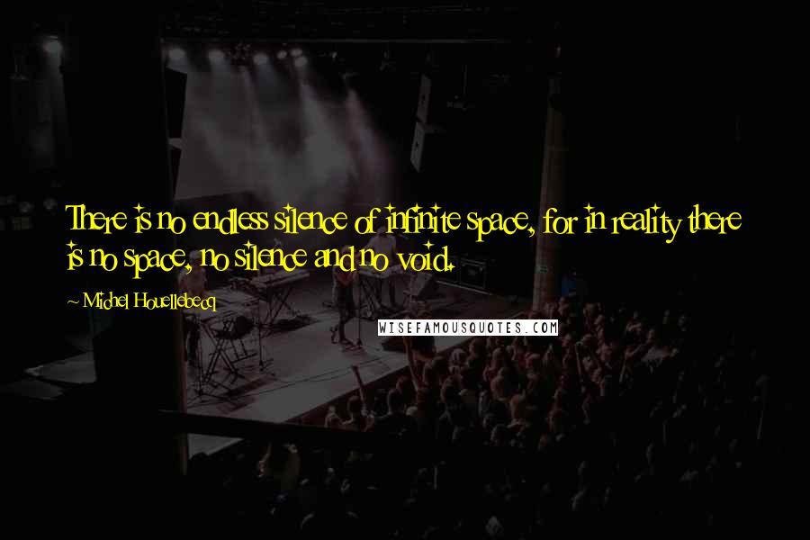 Michel Houellebecq Quotes: There is no endless silence of infinite space, for in reality there is no space, no silence and no void.