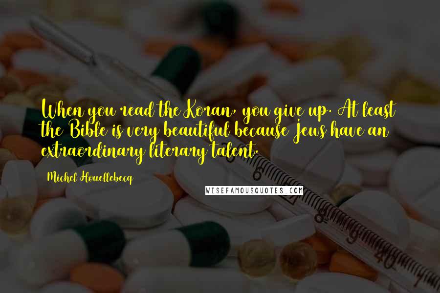 Michel Houellebecq Quotes: When you read the Koran, you give up. At least the Bible is very beautiful because Jews have an extraordinary literary talent.