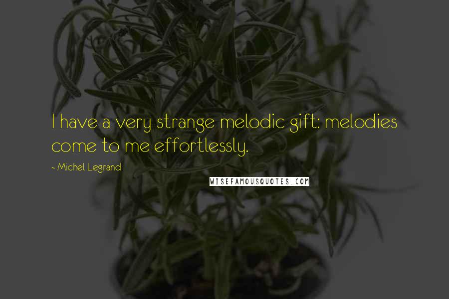 Michel Legrand Quotes: I have a very strange melodic gift: melodies come to me effortlessly.