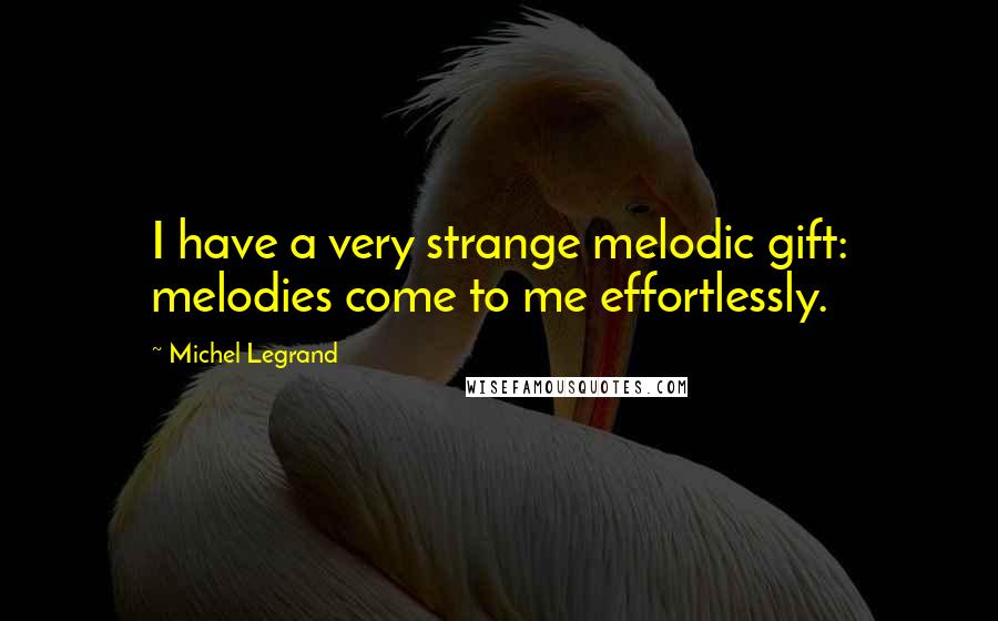 Michel Legrand Quotes: I have a very strange melodic gift: melodies come to me effortlessly.