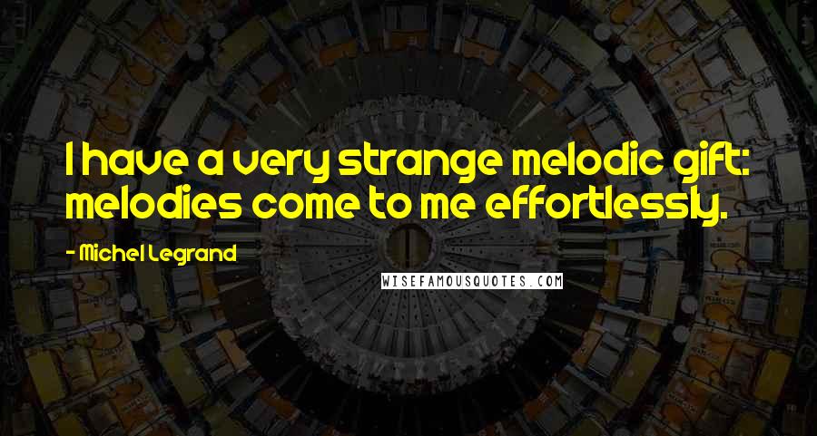 Michel Legrand Quotes: I have a very strange melodic gift: melodies come to me effortlessly.