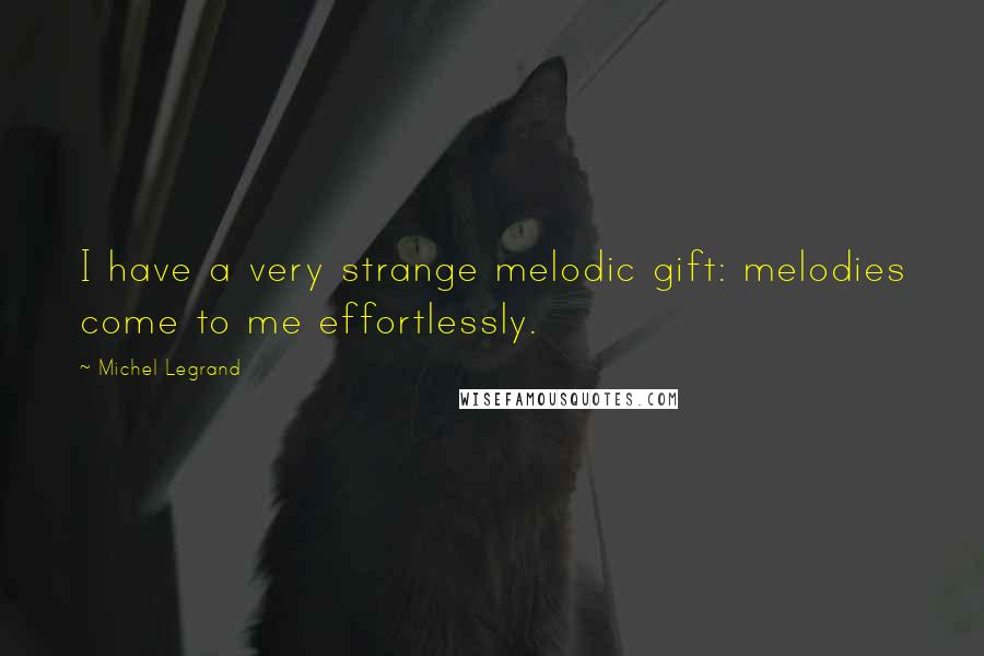 Michel Legrand Quotes: I have a very strange melodic gift: melodies come to me effortlessly.