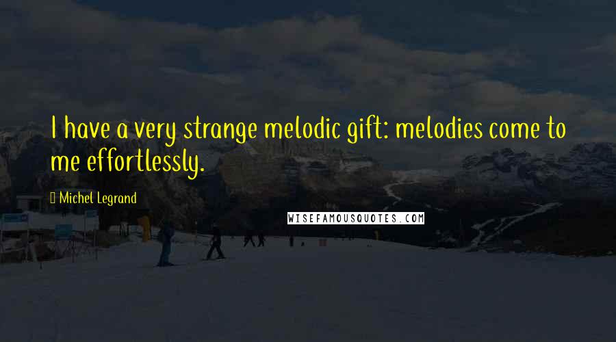 Michel Legrand Quotes: I have a very strange melodic gift: melodies come to me effortlessly.