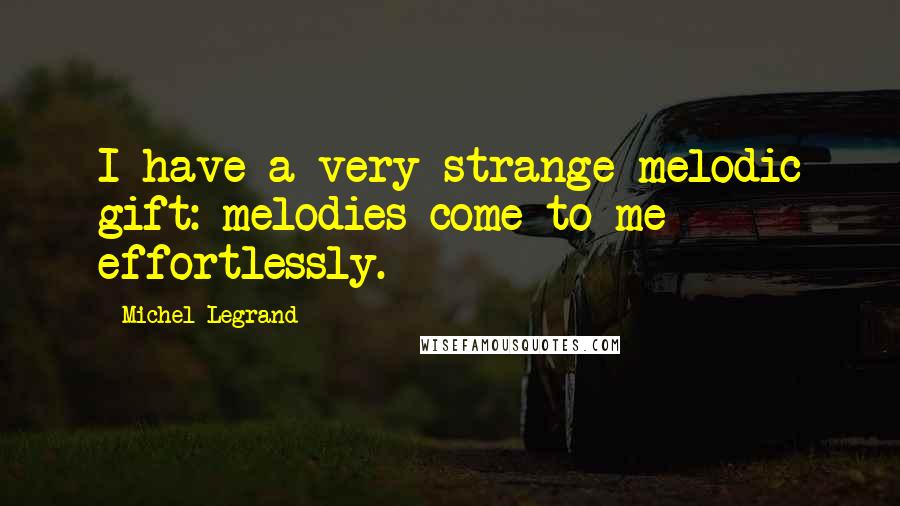 Michel Legrand Quotes: I have a very strange melodic gift: melodies come to me effortlessly.