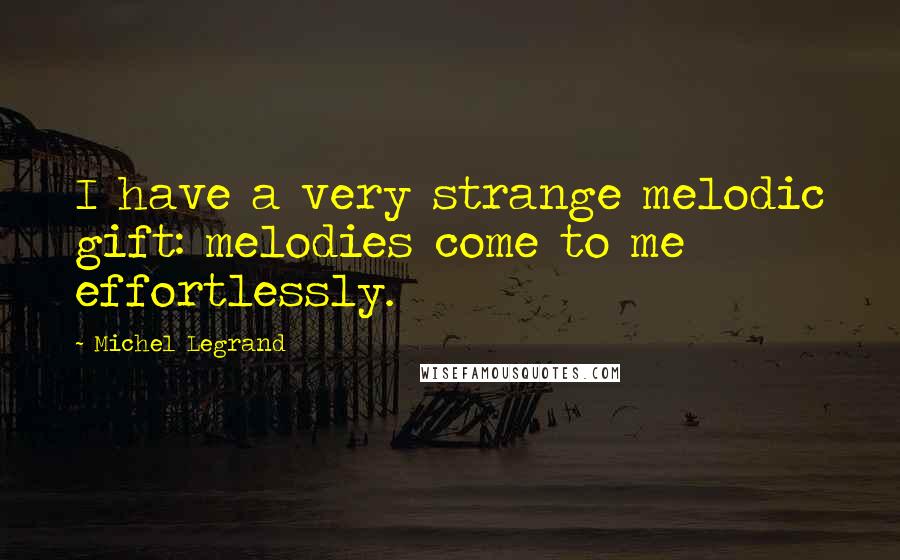 Michel Legrand Quotes: I have a very strange melodic gift: melodies come to me effortlessly.