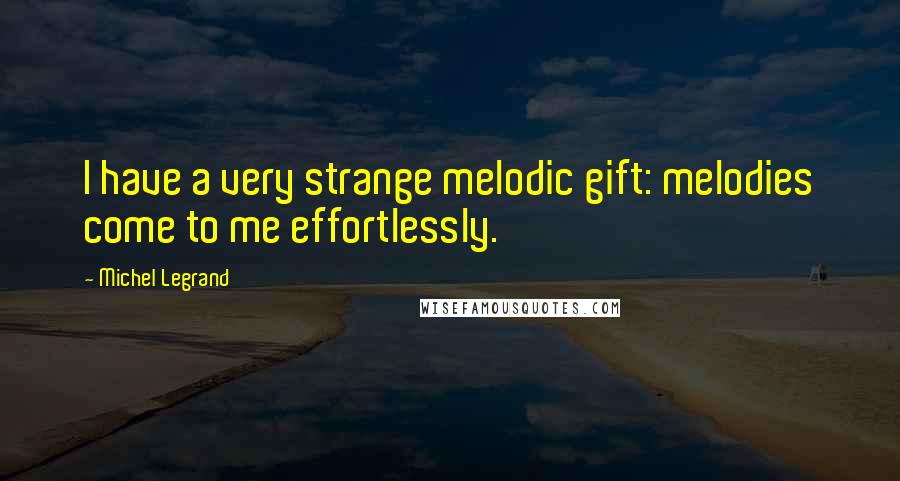 Michel Legrand Quotes: I have a very strange melodic gift: melodies come to me effortlessly.