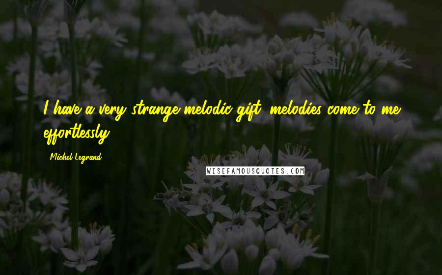 Michel Legrand Quotes: I have a very strange melodic gift: melodies come to me effortlessly.