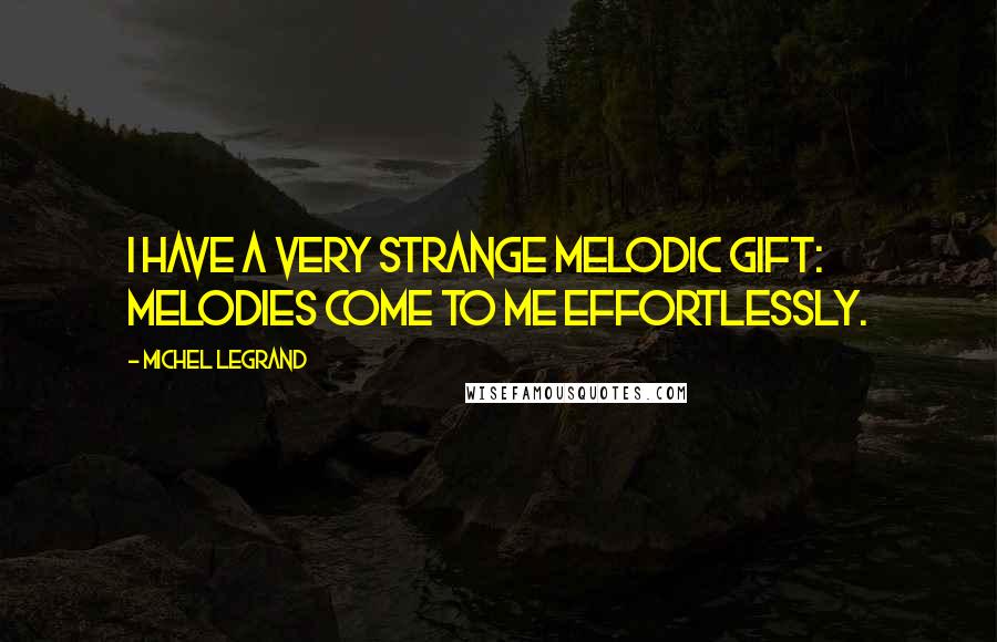 Michel Legrand Quotes: I have a very strange melodic gift: melodies come to me effortlessly.