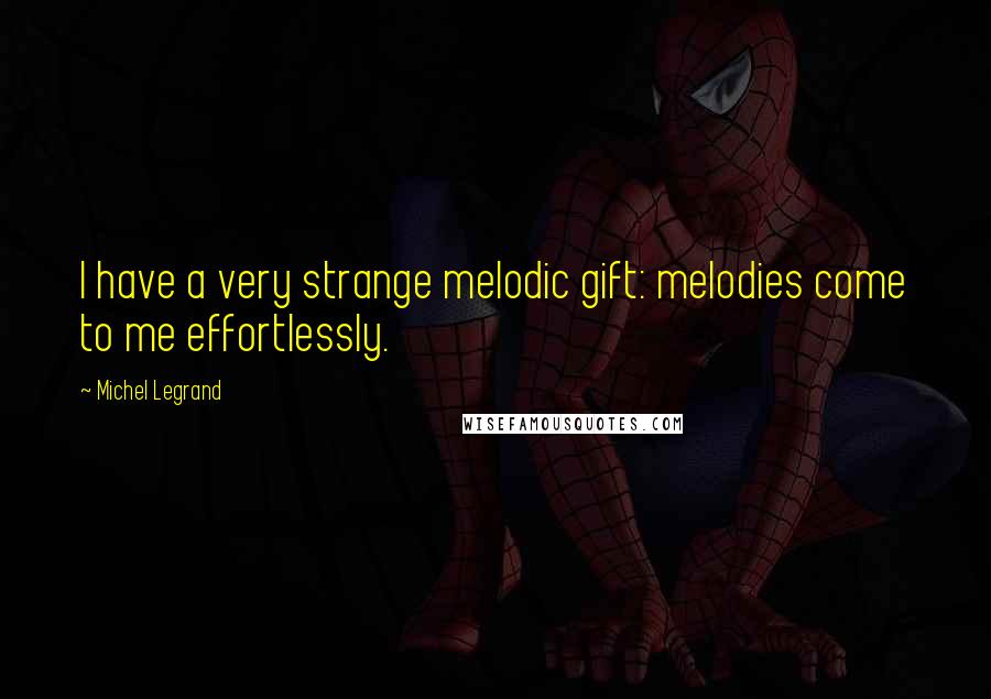 Michel Legrand Quotes: I have a very strange melodic gift: melodies come to me effortlessly.