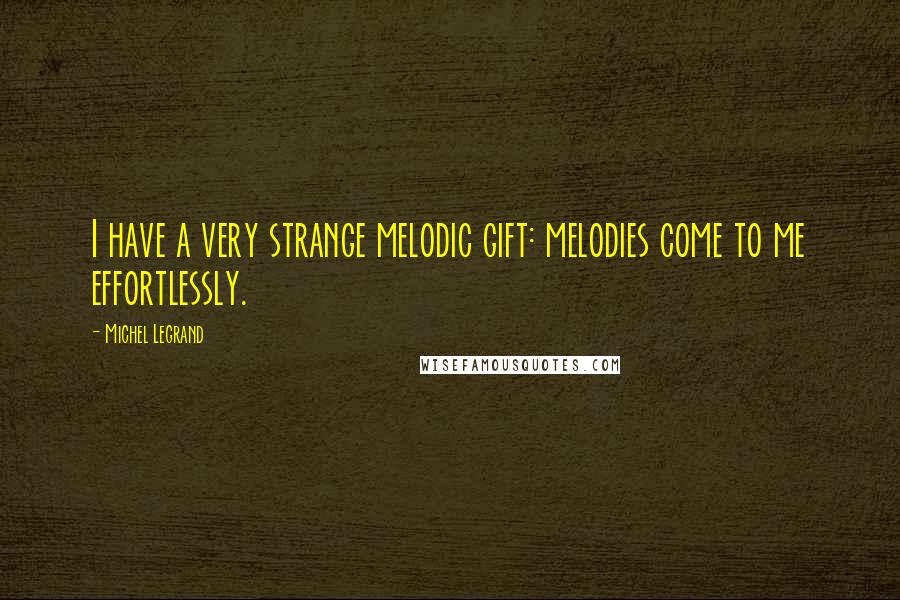 Michel Legrand Quotes: I have a very strange melodic gift: melodies come to me effortlessly.