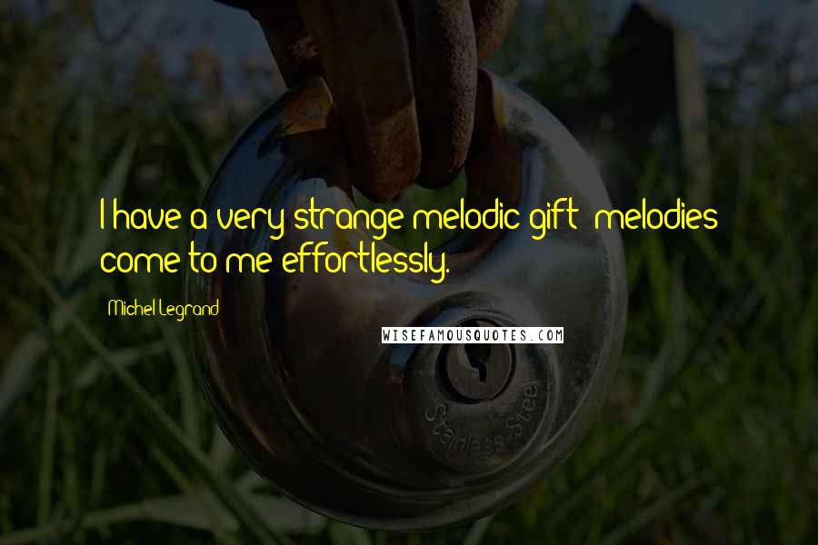 Michel Legrand Quotes: I have a very strange melodic gift: melodies come to me effortlessly.