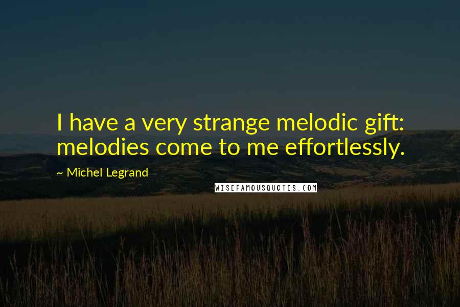 Michel Legrand Quotes: I have a very strange melodic gift: melodies come to me effortlessly.