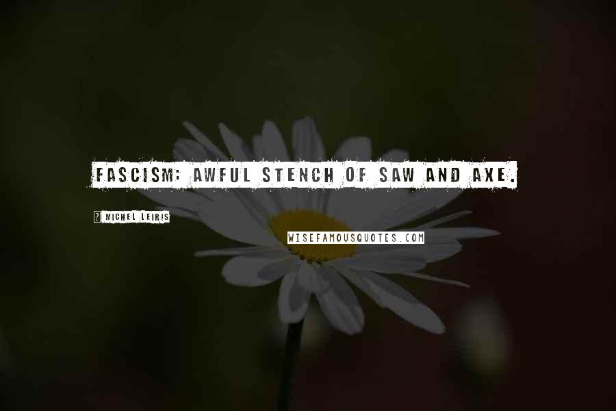 Michel Leiris Quotes: Fascism: awful stench of saw and axe.