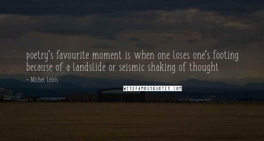 Michel Leiris Quotes: poetry's favourite moment is when one loses one's footing because of a landslide or seismic shaking of thought