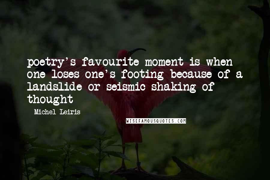 Michel Leiris Quotes: poetry's favourite moment is when one loses one's footing because of a landslide or seismic shaking of thought