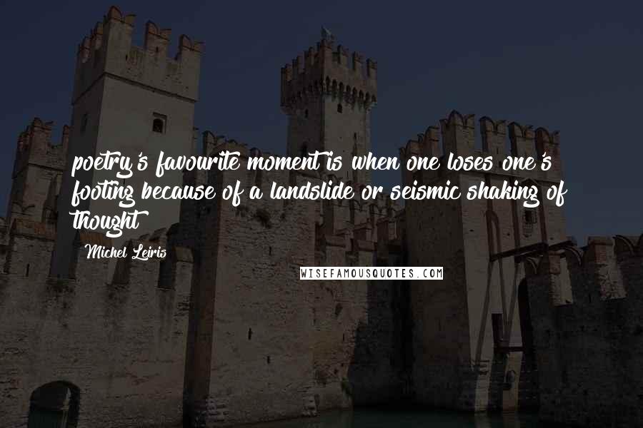 Michel Leiris Quotes: poetry's favourite moment is when one loses one's footing because of a landslide or seismic shaking of thought