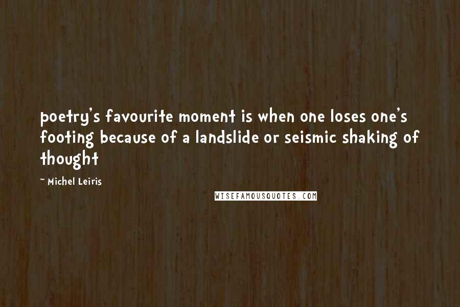 Michel Leiris Quotes: poetry's favourite moment is when one loses one's footing because of a landslide or seismic shaking of thought