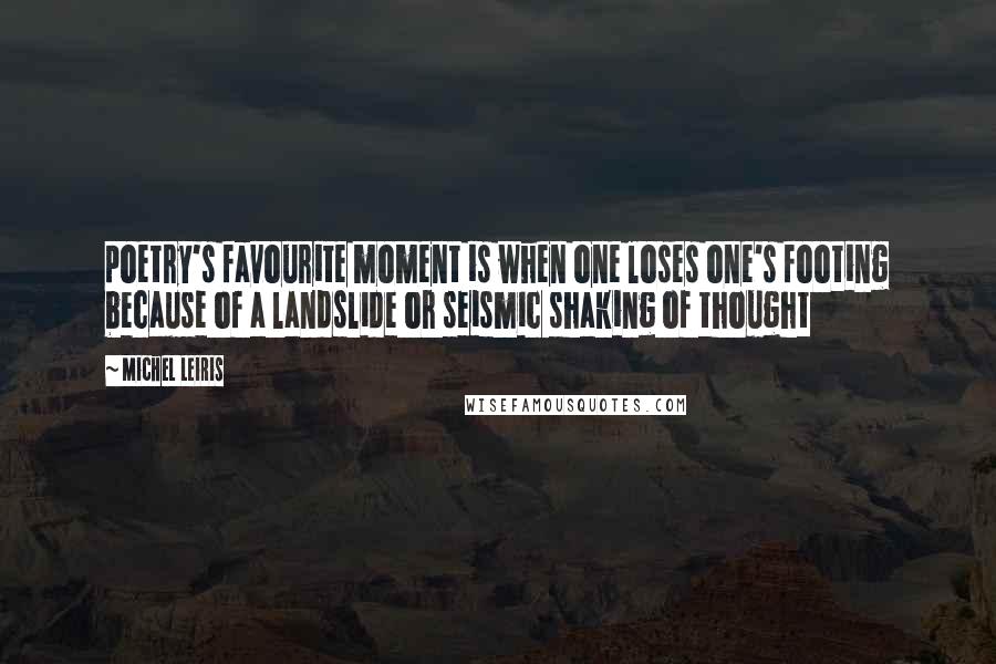 Michel Leiris Quotes: poetry's favourite moment is when one loses one's footing because of a landslide or seismic shaking of thought