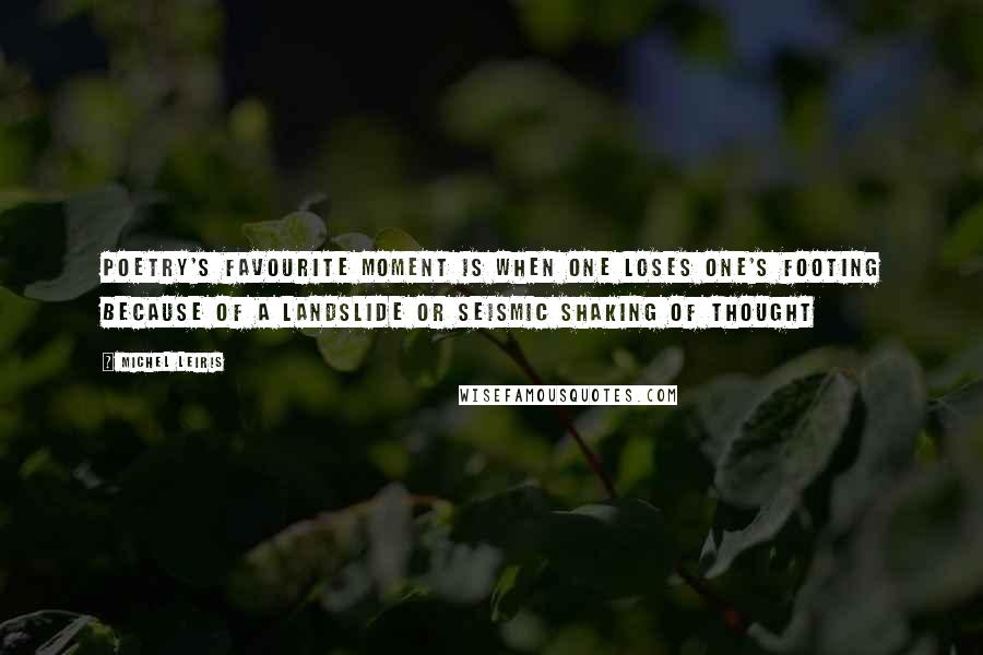 Michel Leiris Quotes: poetry's favourite moment is when one loses one's footing because of a landslide or seismic shaking of thought
