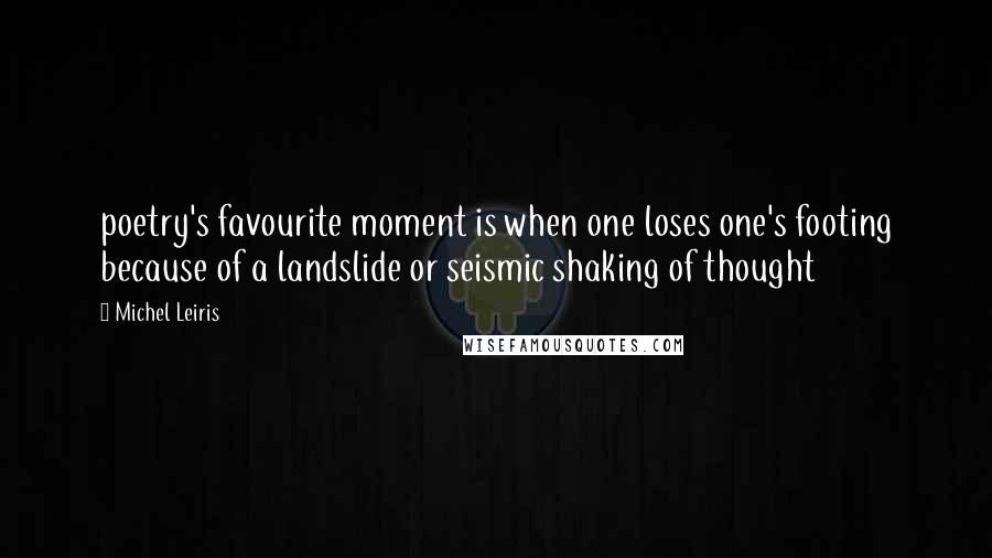 Michel Leiris Quotes: poetry's favourite moment is when one loses one's footing because of a landslide or seismic shaking of thought