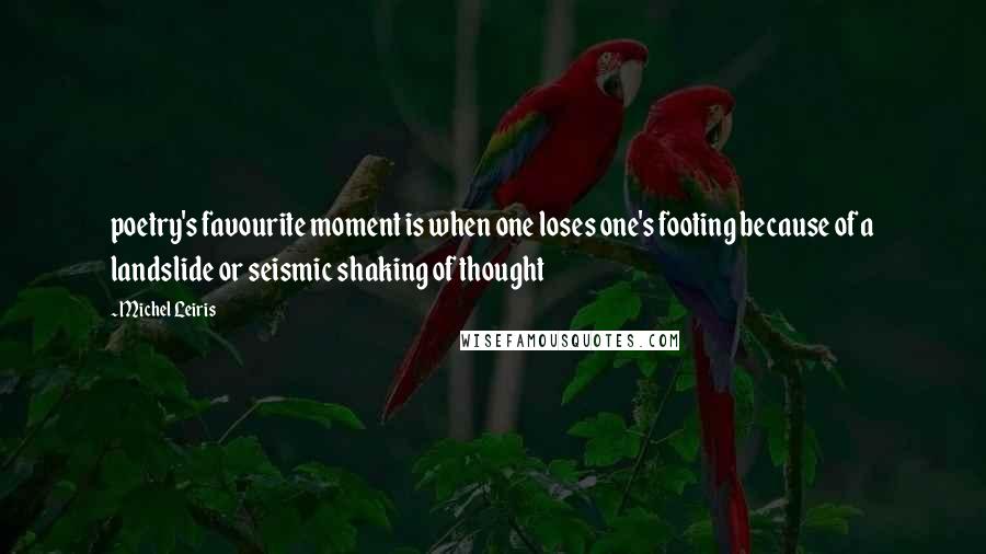 Michel Leiris Quotes: poetry's favourite moment is when one loses one's footing because of a landslide or seismic shaking of thought