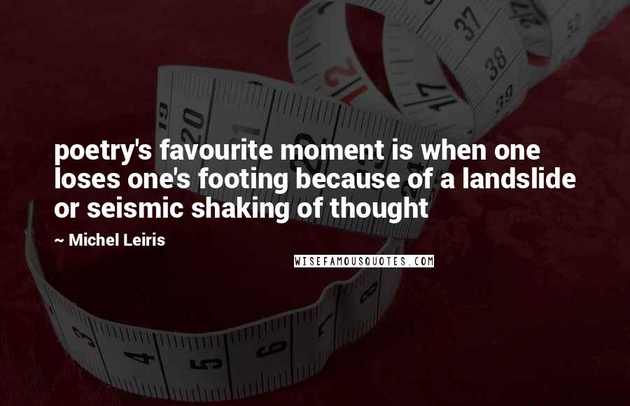 Michel Leiris Quotes: poetry's favourite moment is when one loses one's footing because of a landslide or seismic shaking of thought