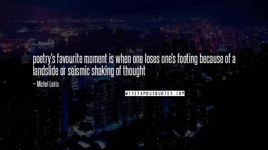 Michel Leiris Quotes: poetry's favourite moment is when one loses one's footing because of a landslide or seismic shaking of thought
