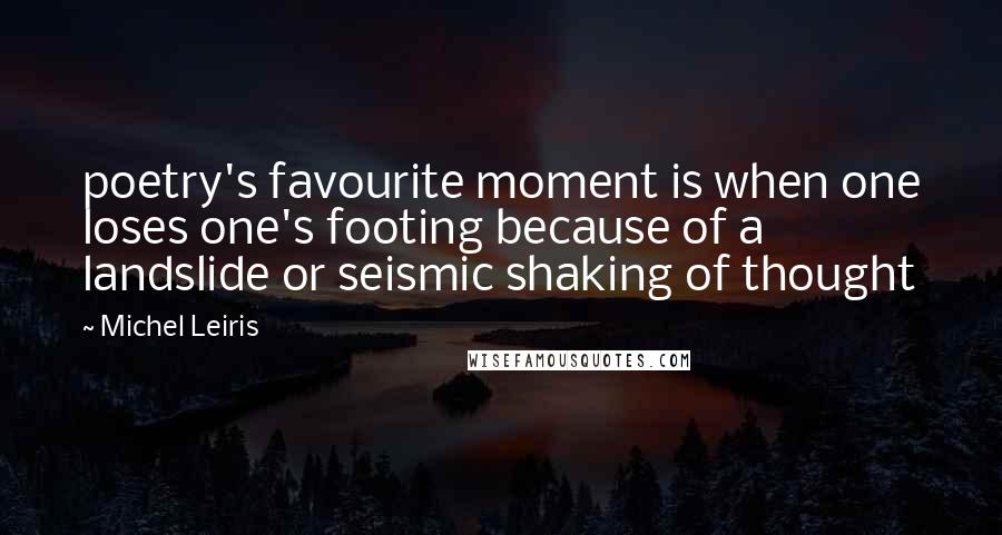 Michel Leiris Quotes: poetry's favourite moment is when one loses one's footing because of a landslide or seismic shaking of thought