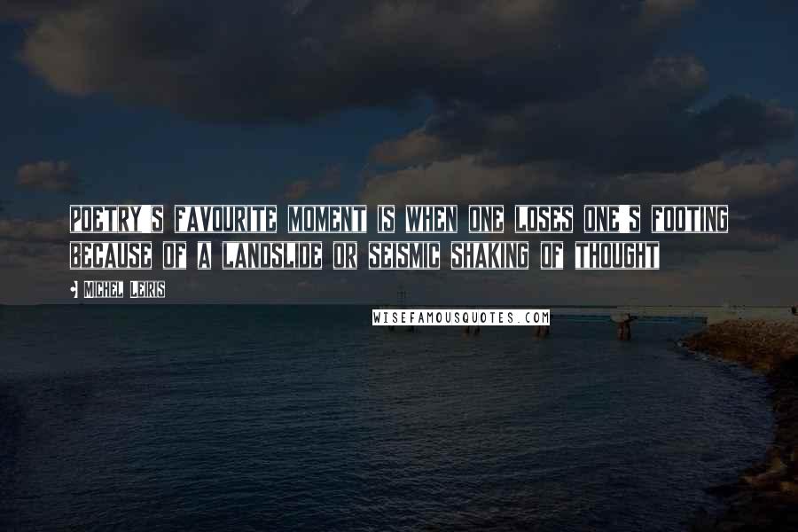 Michel Leiris Quotes: poetry's favourite moment is when one loses one's footing because of a landslide or seismic shaking of thought
