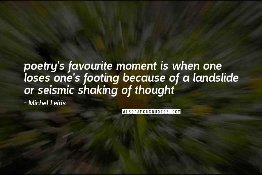 Michel Leiris Quotes: poetry's favourite moment is when one loses one's footing because of a landslide or seismic shaking of thought