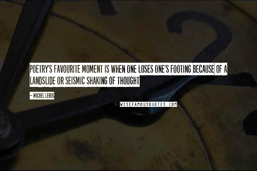 Michel Leiris Quotes: poetry's favourite moment is when one loses one's footing because of a landslide or seismic shaking of thought