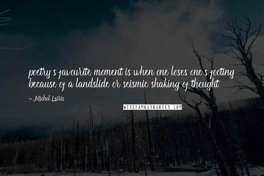 Michel Leiris Quotes: poetry's favourite moment is when one loses one's footing because of a landslide or seismic shaking of thought