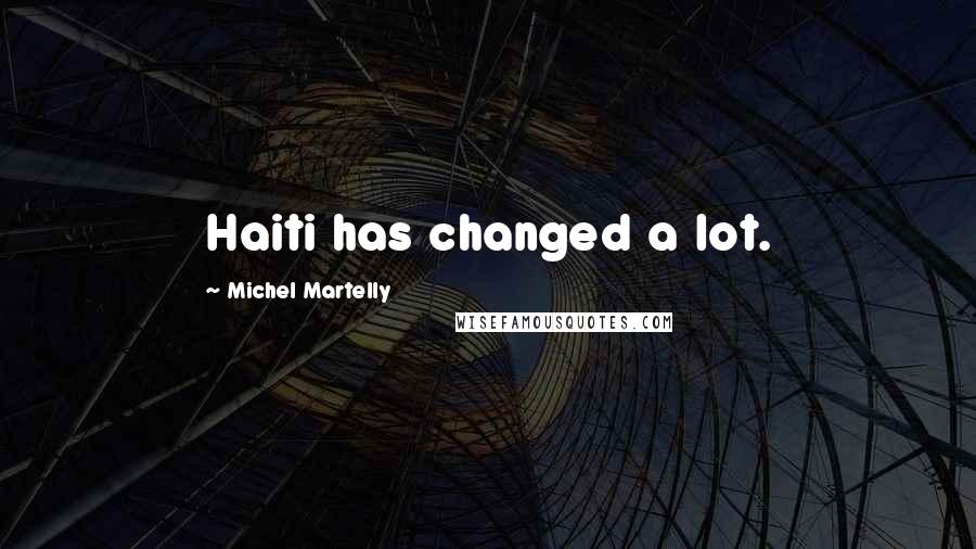 Michel Martelly Quotes: Haiti has changed a lot.