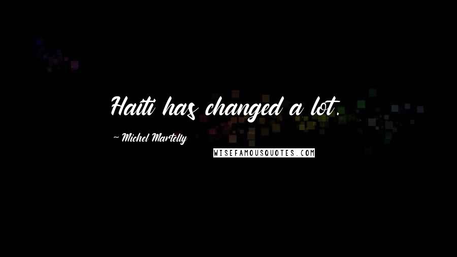 Michel Martelly Quotes: Haiti has changed a lot.