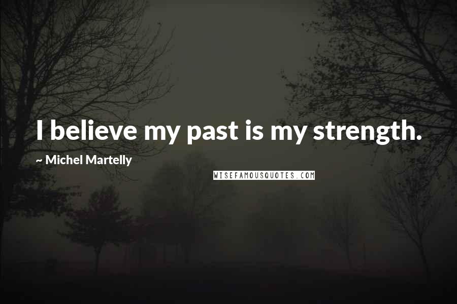 Michel Martelly Quotes: I believe my past is my strength.