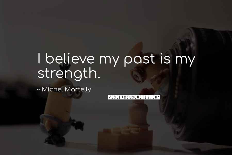 Michel Martelly Quotes: I believe my past is my strength.